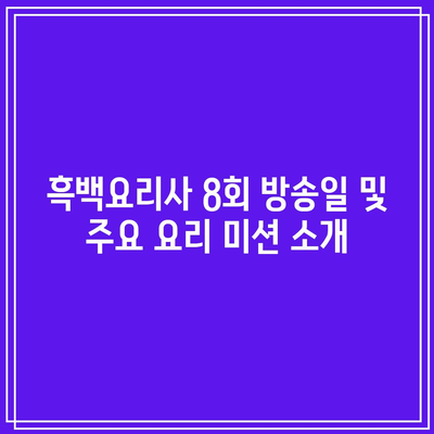 흑백요리사 8, 9, 10회 공개 시간표 및 결과 요약 | 요리 쇼, 방송 일정, 회차 리뷰