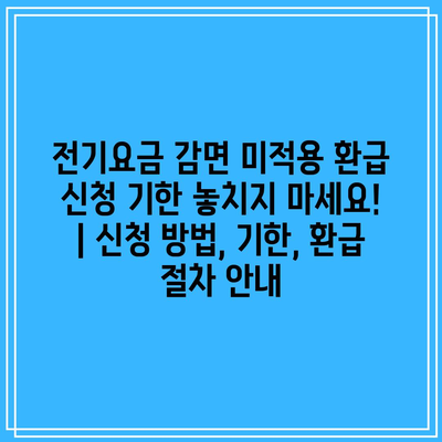 전기요금 감면 미적용 환급 신청 기한 놓치지 마세요! | 신청 방법, 기한, 환급 절차 안내