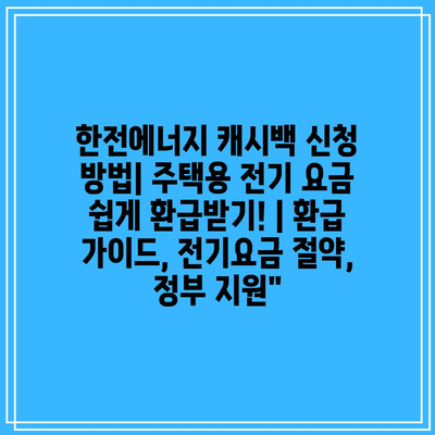 한전에너지 캐시백 신청 방법| 주택용 전기 요금 쉽게 환급받기! | 환급 가이드, 전기요금 절약, 정부 지원”