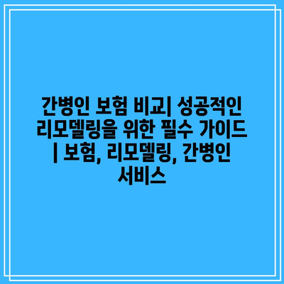 간병인 보험 비교| 성공적인 리모델링을 위한 필수 가이드 | 보험, 리모델링, 간병인 서비스