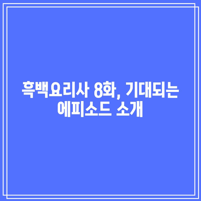 10월 1일 흑백요리사 8화 공개 시간은 언제? 모든 정보 안내!" | 흑백요리사, 방송 시간, 8화 정보