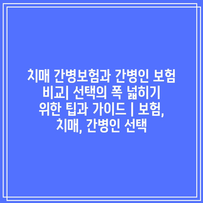 치매 간병보험과 간병인 보험 비교| 선택의 폭 넓히기 위한 팁과 가이드 | 보험, 치매, 간병인 선택