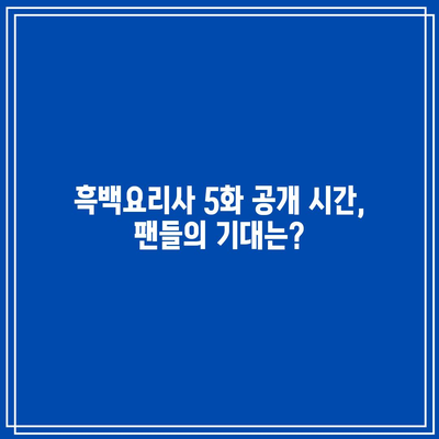 흑백요리사 5화 공개 시간과 장트리오의 운명은? | 애니, 최신 에피소드, 줄거리 분석