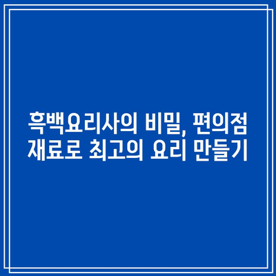 흑백요리사 서스펜스한 편의점 대결의 모든 것! | 요리, 경쟁, 서스펜스