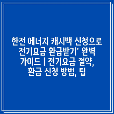 한전 에너지 캐시백 신청으로 전기요금 환급받기’ 완벽 가이드 | 전기요금 절약, 환급 신청 방법, 팁