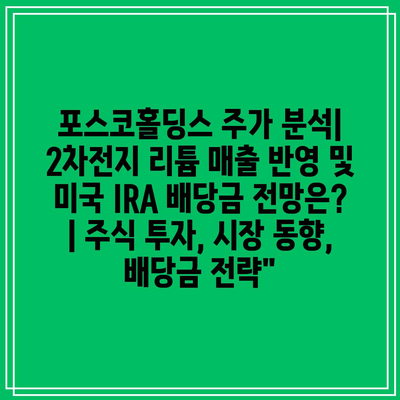 포스코홀딩스 주가 분석| 2차전지 리튬 매출 반영 및 미국 IRA 배당금 전망은? | 주식 투자, 시장 동향, 배당금 전략”