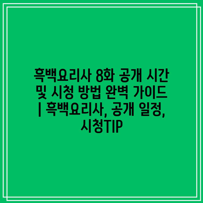 흑백요리사 8화 공개 시간 및 시청 방법 완벽 가이드 | 흑백요리사, 공개 일정, 시청TIP