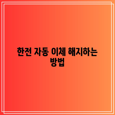 한전 자동 이체 해지와 신청 방법 완벽 가이드 | 한전, 자동 이체, 신청 절차"