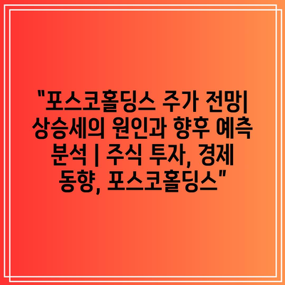 “포스코홀딩스 주가 전망| 상승세의 원인과 향후 예측 분석 | 주식 투자, 경제 동향, 포스코홀딩스”