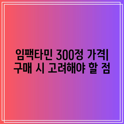 임팩타민 300정 가격: 복용 시기를 고려한 비교