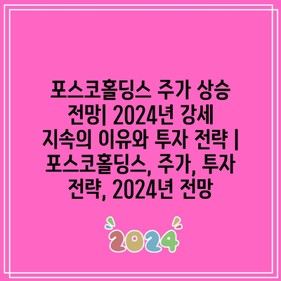 포스코홀딩스 주가 상승 전망| 2024년 강세 지속의 이유와 투자 전략 | 포스코홀딩스, 주가, 투자 전략, 2024년 전망