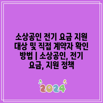 소상공인 전기 요금 지원 대상 및 직접 계약자 확인 방법 | 소상공인, 전기 요금, 지원 정책