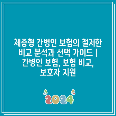 체증형 간병인 보험의 철저한 비교 분석과 선택 가이드 | 간병인 보험, 보험 비교, 보호자 지원