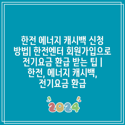 한전 에너지 캐시백 신청 방법| 한전엔터 회원가입으로 전기요금 환급 받는 팁 | 한전, 에너지 캐시백, 전기요금 환급