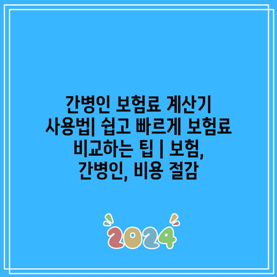 간병인 보험료 계산기 사용법| 쉽고 빠르게 보험료 비교하는 팁 | 보험, 간병인, 비용 절감