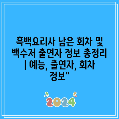 흑백요리사 남은 회차 및 백수저 출연자 정보 총정리 | 예능, 출연자, 회차 정보”