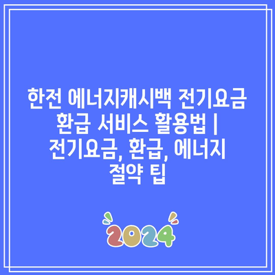 한전 에너지캐시백 전기요금 환급 서비스 활용법 | 전기요금, 환급, 에너지 절약 팁