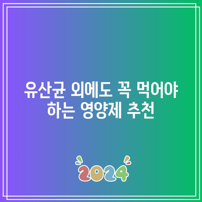 유산균 외에도 꼭 먹어야 하는 영양제 추천