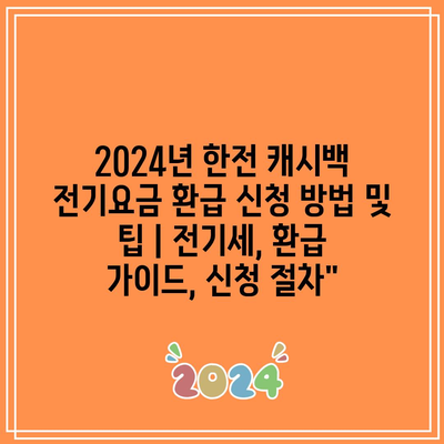 2024년 한전 캐시백 전기요금 환급 신청 방법 및 팁 | 전기세, 환급 가이드, 신청 절차”