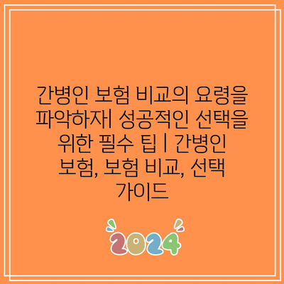 간병인 보험 비교의 요령을 파악하자| 성공적인 선택을 위한 필수 팁 | 간병인 보험, 보험 비교, 선택 가이드