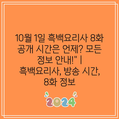 10월 1일 흑백요리사 8화 공개 시간은 언제? 모든 정보 안내!” | 흑백요리사, 방송 시간, 8화 정보