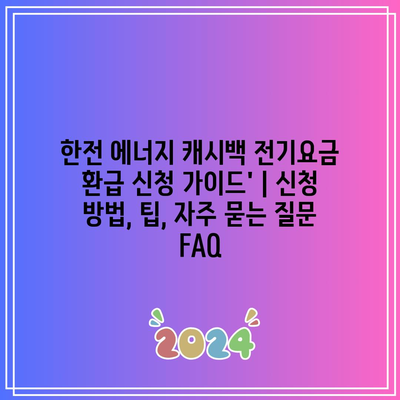 한전 에너지 캐시백 전기요금 환급 신청 가이드’ | 신청 방법, 팁, 자주 묻는 질문 FAQ