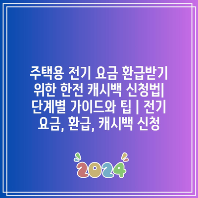 주택용 전기 요금 환급받기 위한 한전 캐시백 신청법| 단계별 가이드와 팁 | 전기 요금, 환급, 캐시백 신청