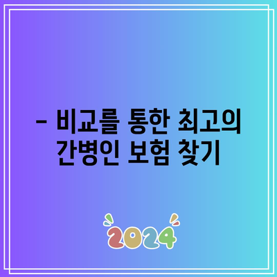 간병인 보험 비교로 필요성 파악하기| 실용 가이드 및 팁 | 간병인 보험, 비교, 필요성