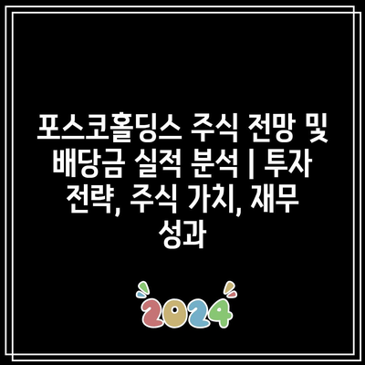 포스코홀딩스 주식 전망 및 배당금 실적 분석 | 투자 전략, 주식 가치, 재무 성과