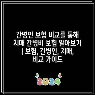 간병인 보험 비교를 통해 치매 간병비 보험 알아보기 | 보험, 간병인, 치매, 비교 가이드