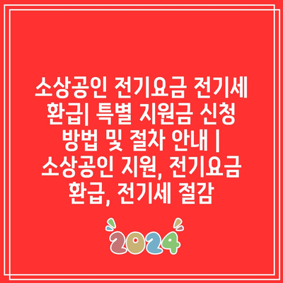 소상공인 전기요금 전기세 환급| 특별 지원금 신청 방법 및 절차 안내 | 소상공인 지원, 전기요금 환급, 전기세 절감