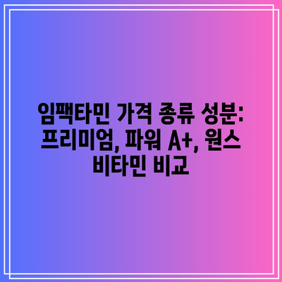 임팩타민 가격 종류 성분: 프리미엄, 파워 A+, 원스 비타민 비교