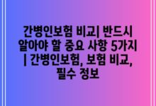 간병인보험 비교| 반드시 알아야 할 중요 사항 5가지 | 간병인보험, 보험 비교, 필수 정보