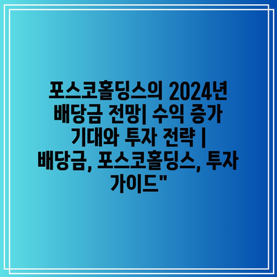 포스코홀딩스의 2024년 배당금 전망| 수익 증가 기대와 투자 전략 | 배당금, 포스코홀딩스, 투자 가이드”