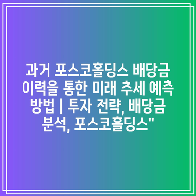 과거 포스코홀딩스 배당금 이력을 통한 미래 추세 예측 방법 | 투자 전략, 배당금 분석, 포스코홀딩스”