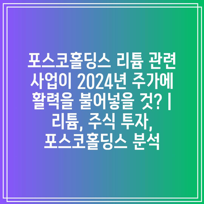 포스코홀딩스 리튬 관련 사업이 2024년 주가에 활력을 불어넣을 것? | 리튬, 주식 투자, 포스코홀딩스 분석