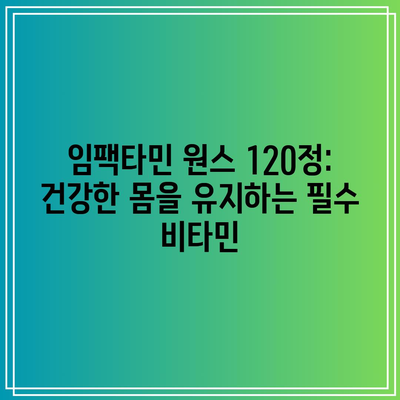 임팩타민 원스 120정: 건강한 몸을 유지하는 필수 비타민