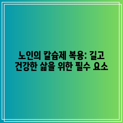 노인의 칼슘제 복용: 길고 건강한 삶을 위한 필수 요소