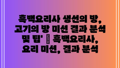 흑백요리사 생선의 방, 고기의 방 미션 결과 분석 및 팁’ | 흑백요리사, 요리 미션, 결과 분석