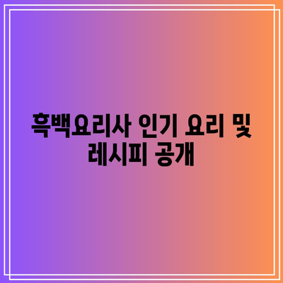 흑백요리사 공개 시간과 남은 회차 정보 총정리 | 방송 일정, 회차 안내, 프로그램 특징"