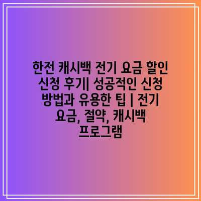 한전 캐시백 전기 요금 할인 신청 후기| 성공적인 신청 방법과 유용한 팁 | 전기 요금, 절약, 캐시백 프로그램