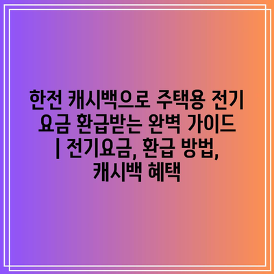 한전 캐시백으로 주택용 전기 요금 환급받는 완벽 가이드 | 전기요금, 환급 방법, 캐시백 혜택