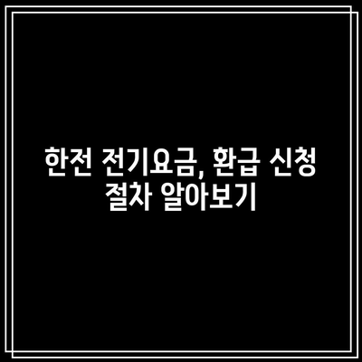 한전 전기요금 환급 신청 기한 놓치지 마세요! 다른 꿀팁도 알아보세요!" | 전기요금, 환급, 신청 방법