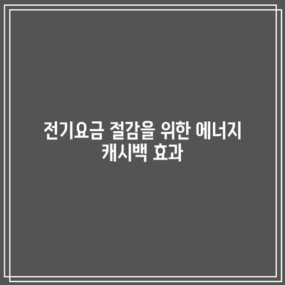 한전 전기요금 에너지 캐시백 신청 최종 마감일은 언제인가요? | 에너지 캐시백, 전기요금 절감, 신청 방법"