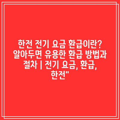 한전 전기 요금 환급이란? 알아두면 유용한 환급 방법과 절차 | 전기 요금, 환급, 한전”