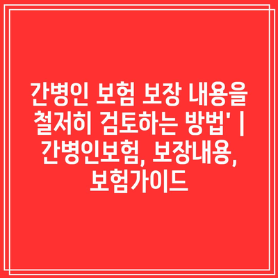 간병인 보험 보장 내용을 철저히 검토하는 방법’ | 간병인보험, 보장내용, 보험가이드