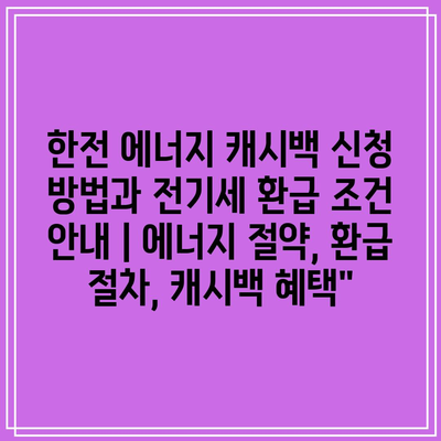 한전 에너지 캐시백 신청 방법과 전기세 환급 조건 안내 | 에너지 절약, 환급 절차, 캐시백 혜택”