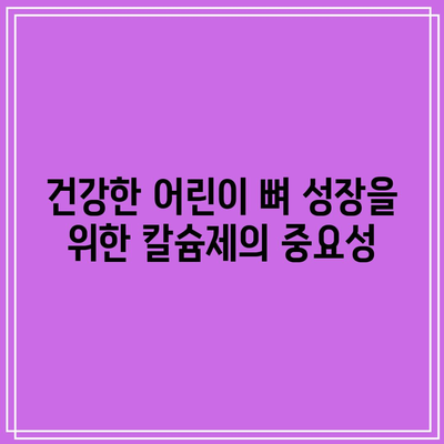 건강한 어린이 뼈 성장을 위한 칼슘제의 중요성