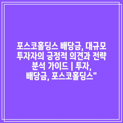 포스코홀딩스 배당금, 대규모 투자자의 긍정적 의견과 전략 분석 가이드 | 투자, 배당금, 포스코홀딩스”