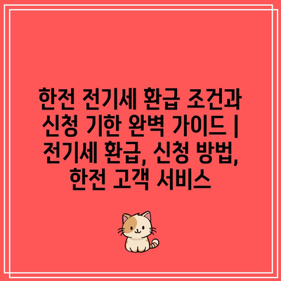 한전 전기세 환급 조건과 신청 기한 완벽 가이드 | 전기세 환급, 신청 방법, 한전 고객 서비스